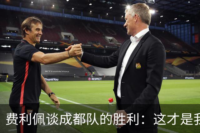 费利佩谈成都队的胜利：这才是我们的真正实力