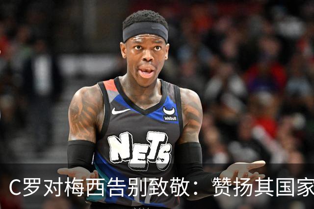 C罗对梅西告别致敬：赞扬其国家队的辉煌成就